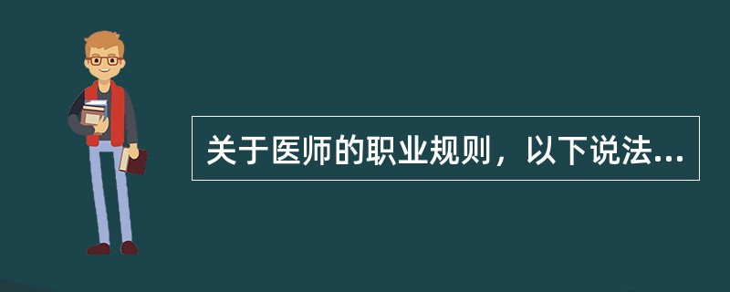 关于医师的职业规则，以下说法错误的是（）。