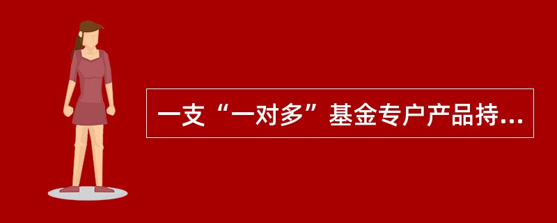 一支“一对多”基金专户产品持有一家上市公司的股票，其市值不得超过该“一对多”基金