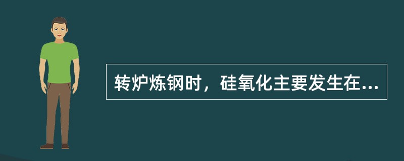 转炉炼钢时，硅氧化主要发生在（）。