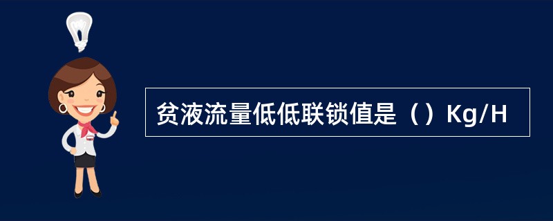 贫液流量低低联锁值是（）Kg/H