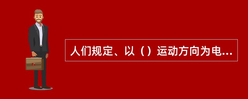 人们规定、以（）运动方向为电流方向，电子的运动方向与电流方向（）。