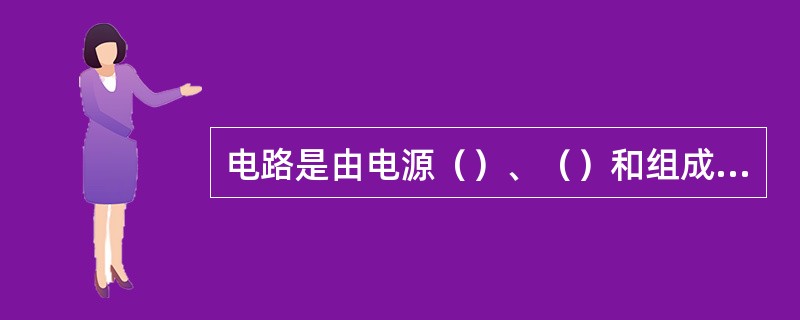 电路是由电源（）、（）和组成的。