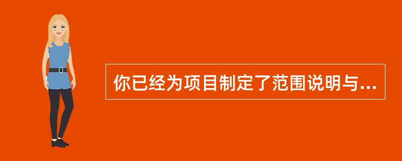 你已经为项目制定了范围说明与工作分解结构（WBS）。项目计划也已经批准了，在进行