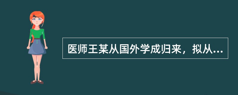 医师王某从国外学成归来，拟从事遗传病诊断业务，根据《母婴保健法》的规定，有权对其