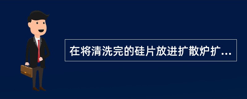 在将清洗完的硅片放进扩散炉扩散时，需要将硅片先装入（），然后再装入扩散炉。