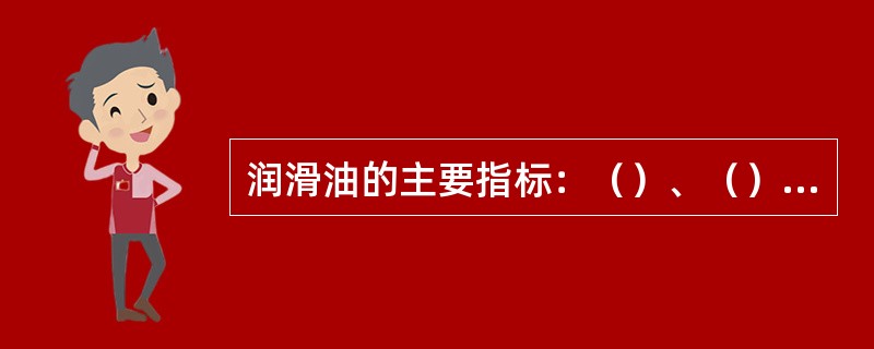 润滑油的主要指标：（）、（）、（）和（）等。