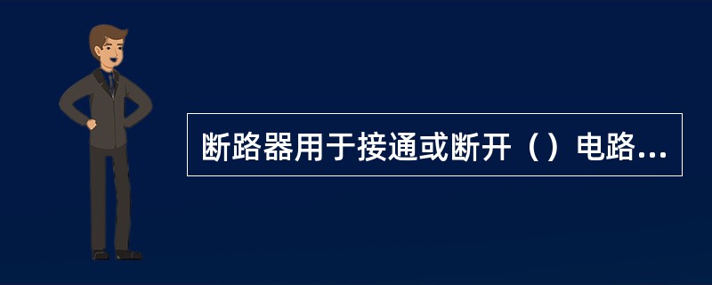 断路器用于接通或断开（）电路的。