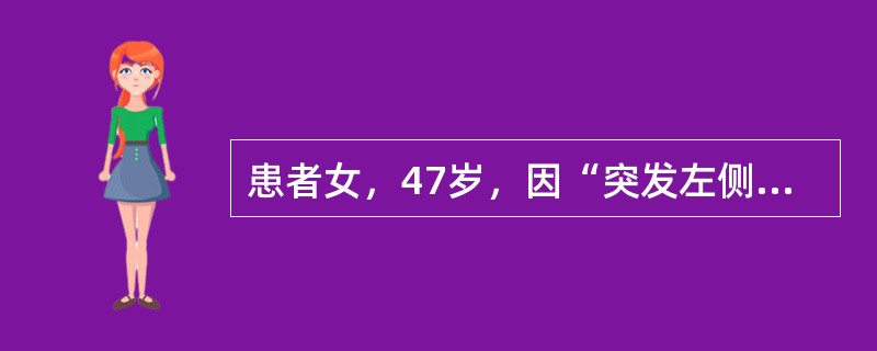 患者女，47岁，因“突发左侧肢体无力2h”来诊。颅脑CT：右侧基底核新发低密度影