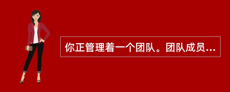 你正管理着一个团队。团队成员全部都在不同的地理区域工作，并且只有一、两次碰头的机