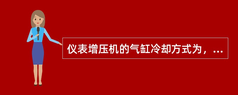 仪表增压机的气缸冷却方式为，传动机构的润滑采用（）。