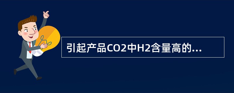 引起产品CO2中H2含量高的因素有（）、（）?、（）、（）。