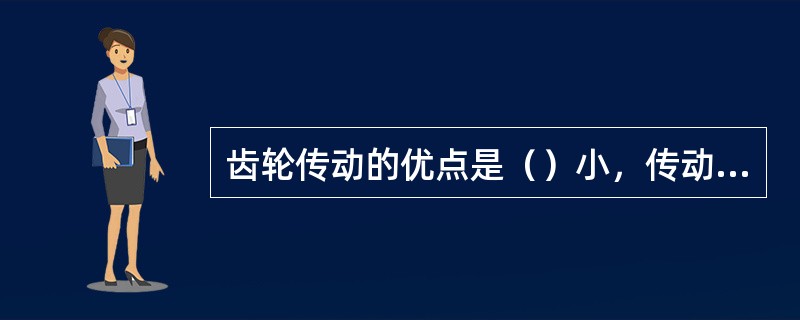 齿轮传动的优点是（）小，传动（）高，传递（）范围大。