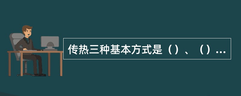 传热三种基本方式是（）、（）、（）。