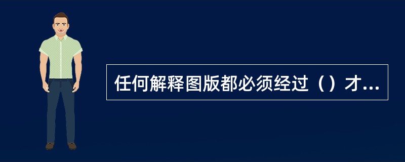 任何解释图版都必须经过（）才能投入使用。