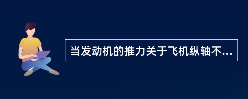 当发动机的推力关于飞机纵轴不对称时，（）。