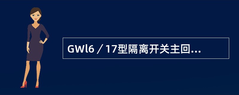 GWl6／17型隔离开关主回路电阻应分别≤（）微欧。