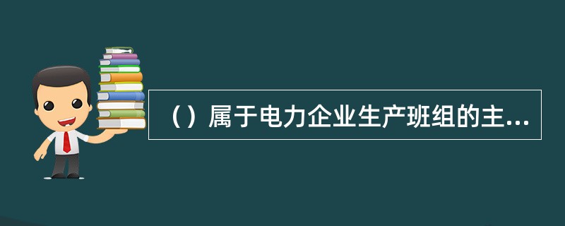 （）属于电力企业生产班组的主要任务。