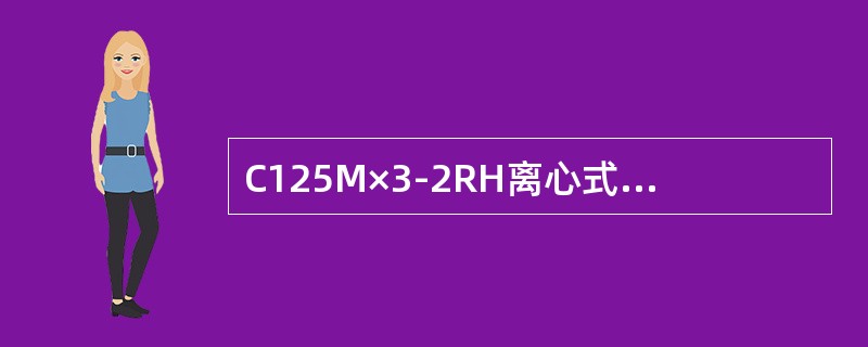 C125M×3-2RH离心式压缩机一级排气温度（）；二级排气温度（）。