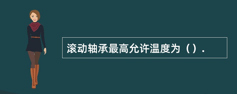 滚动轴承最高允许温度为（）.