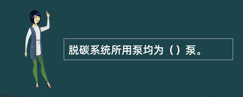 脱碳系统所用泵均为（）泵。