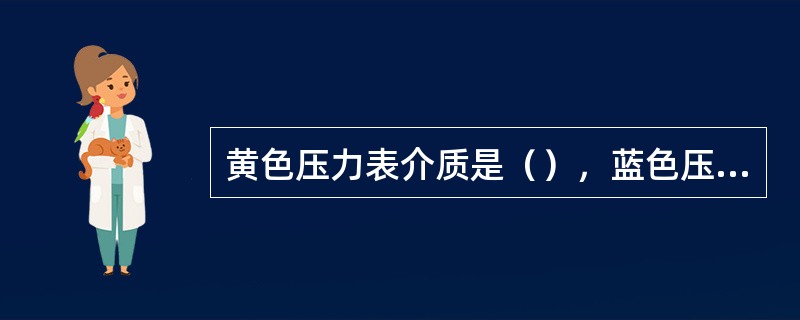 黄色压力表介质是（），蓝色压力表介质是（）。