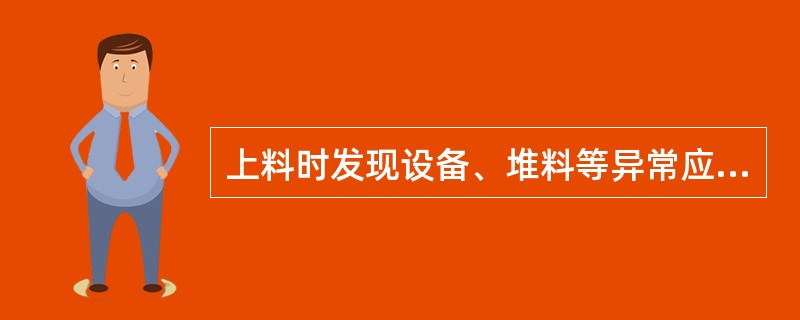 上料时发现设备、堆料等异常应马上（）停止上料