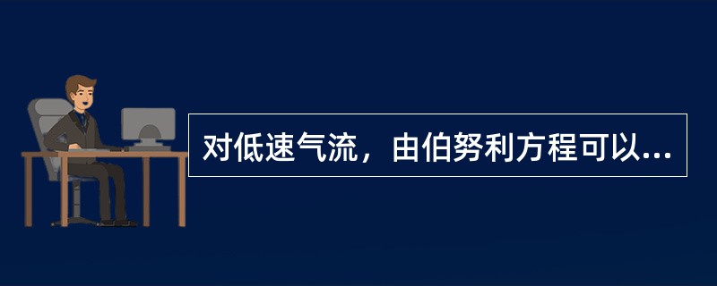 对低速气流,由伯努利方程可以得出:(). 对低速气流,由伯努利方程可以得出:().