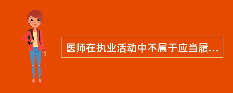 医师在执业活动中不属于应当履行的义务是（）。