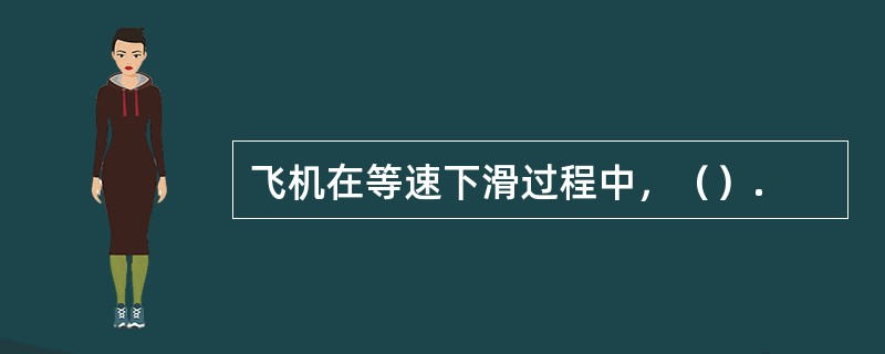 飞机在等速下滑过程中，（）.