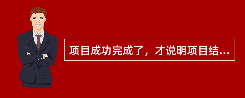 项目成功完成了，才说明项目结束了。