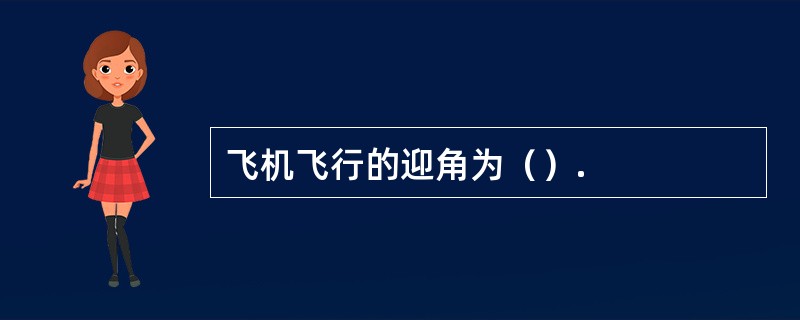 飞机飞行的迎角为（）.