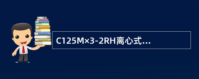 C125M×3-2RH离心式压缩机入口温度正确值为（）。