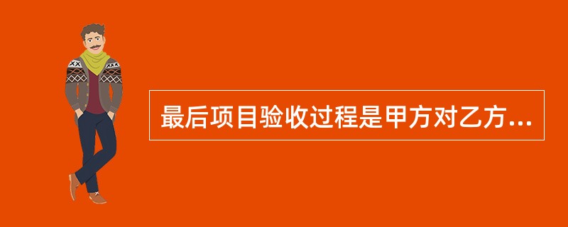 最后项目验收过程是甲方对乙方交付的产品或服务进行最后的验收检验，以保证它满足合同