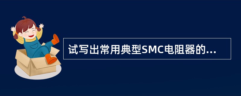 试写出常用典型SMC电阻器的主要技术参数。