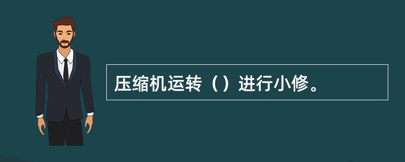 压缩机运转（）进行小修。