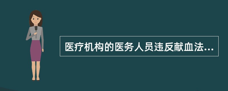 医疗机构的医务人员违反献血法规定，将不符合国家规定标准的血液用于患者的，应当（）