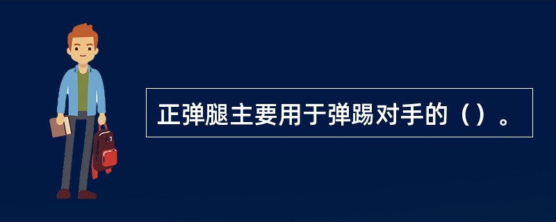 正弹腿主要用于弹踢对手的（）。