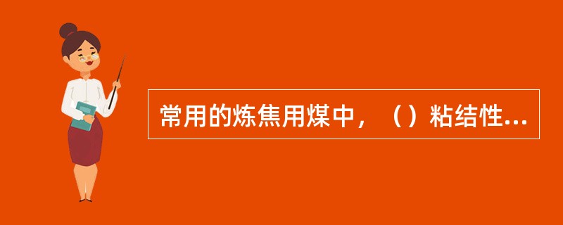 常用的炼焦用煤中，（）粘结性好，单独炼焦时焦炭熔融性好。但小焦和横裂纹多，容易破