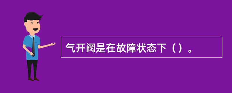 气开阀是在故障状态下（）。