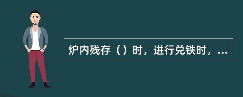 炉内残存（）时，进行兑铁时，会产生喷溅事故。