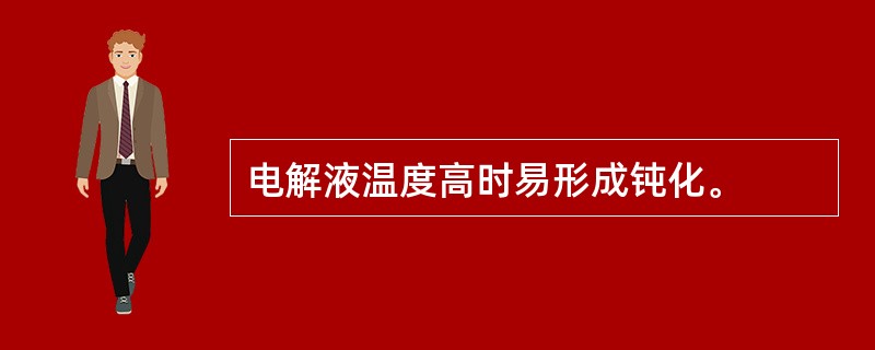 电解液温度高时易形成钝化。