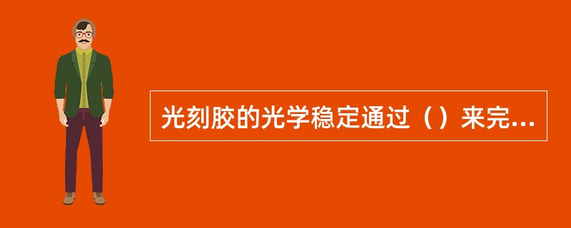 光刻胶的光学稳定通过（）来完成的。