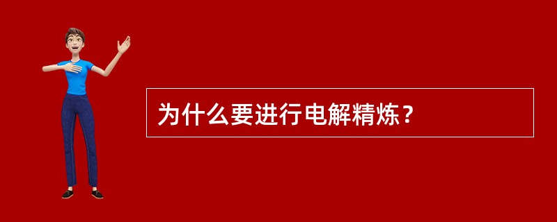 为什么要进行电解精炼？