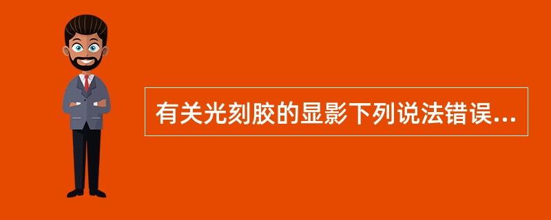 有关光刻胶的显影下列说法错误的是（）。