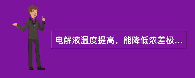 电解液温度提高，能降低浓差极化作用。