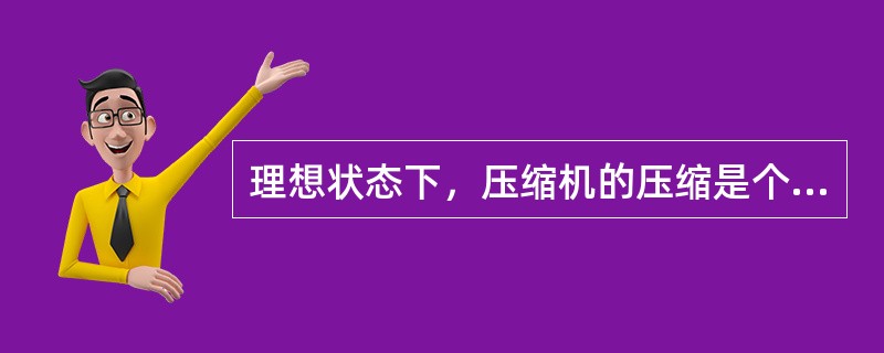 理想状态下，压缩机的压缩是个（）过程。