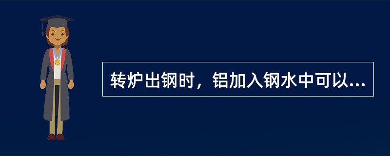 转炉出钢时，铝加入钢水中可以起（）作用。