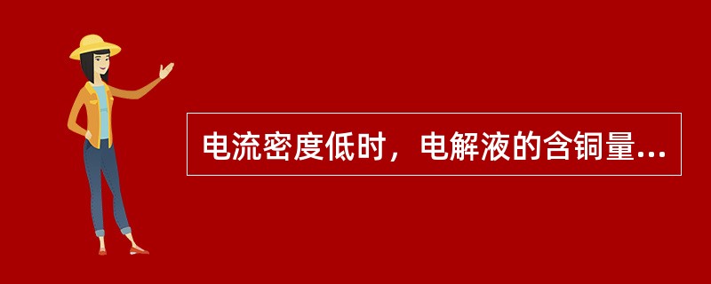 电流密度低时，电解液的含铜量可以低些。