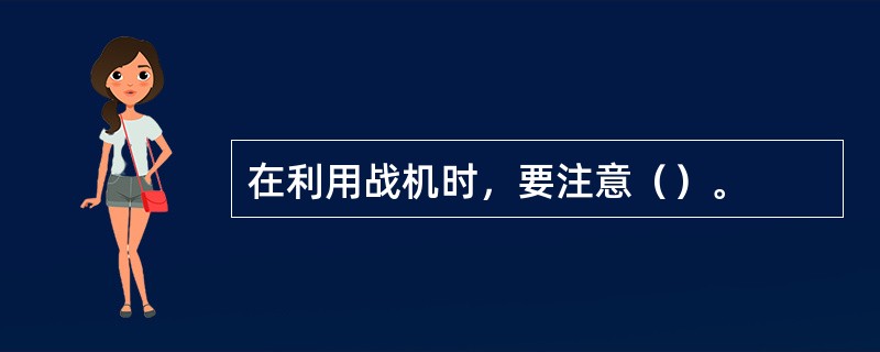 在利用战机时，要注意（）。