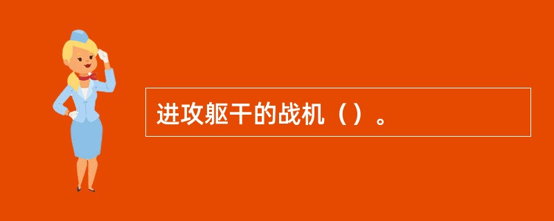 进攻躯干的战机（）。